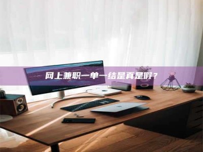 盱眙网上兼职一单一结是真是假？