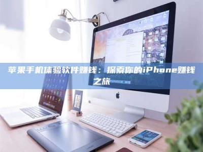 盱眙苹果手机体验软件赚钱：探索你的iPhone赚钱之旅