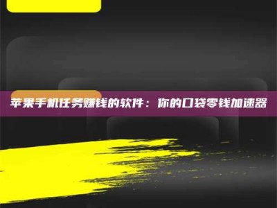 盱眙苹果手机任务赚钱的软件：你的口袋零钱加速器