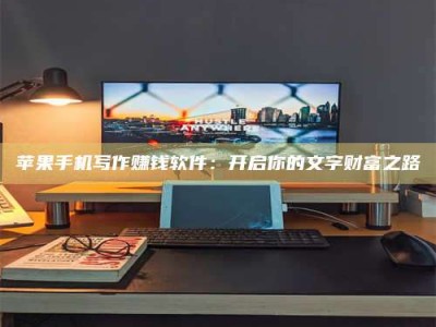 盱眙苹果手机写作赚钱软件：开启你的文字财富之路