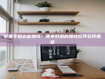 盱眙苹果手机也能赚钱！简单好用的赚钱软件软件推荐