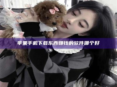 盱眙苹果手机下载东西赚钱的软件哪个好