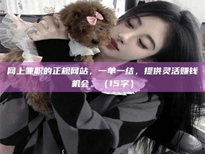 盱眙网上兼职的正规网站，一单一结，提供灵活赚钱机会。（15字）