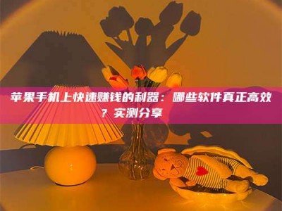 盱眙苹果手机上快速赚钱的利器：哪些软件真正高效？实测分享🌟